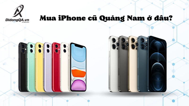 Mua iPhone cũ Quảng Nam ở đâu?